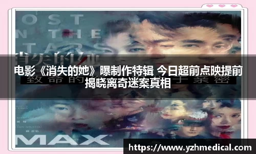 竞技宝:电影《消失的她》曝制作特辑 今日超前点映提前揭晓离奇迷案真相
