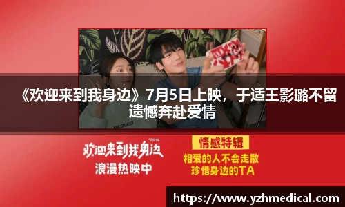 竞技宝:《欢迎来到我身边》7月5日上映,于适王影璐不留遗憾奔赴爱情
