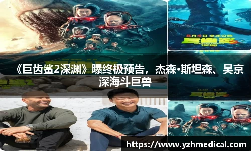 竞技宝:《巨齿鲨2深渊》曝终极预告,杰森·斯坦森、吴京深海斗巨兽