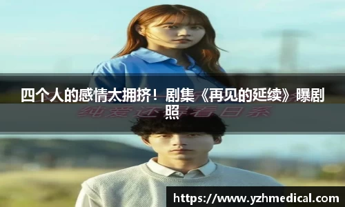 竞技宝:四个人的感情太拥挤!剧集《再见的延续》曝剧照